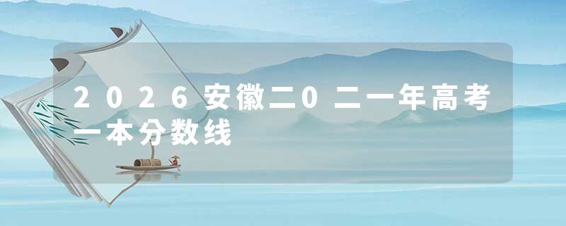 2026安徽二0二一年高考一本分数线