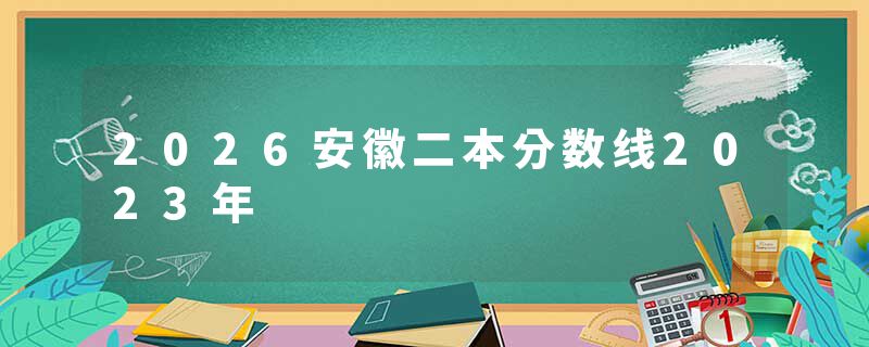 2026安徽二本分数线2023年