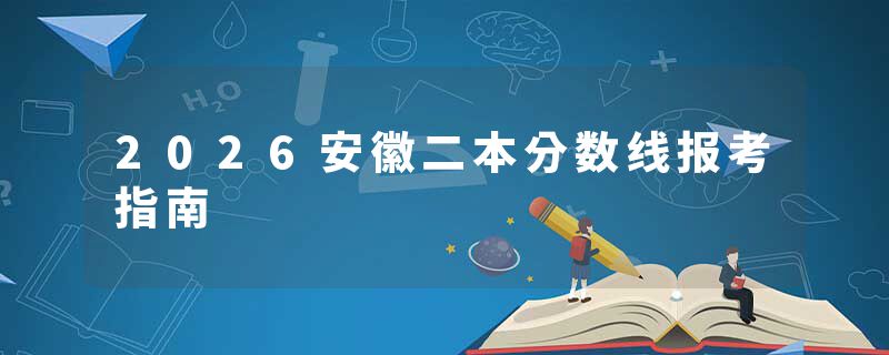 2026安徽二本分数线报考指南