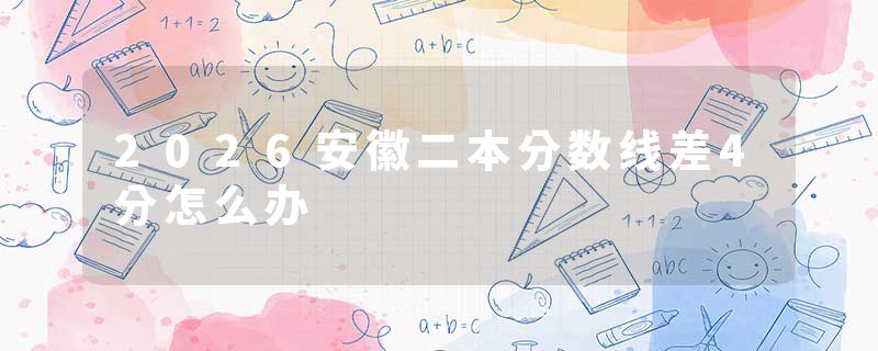 2026安徽二本分数线差4分怎么办