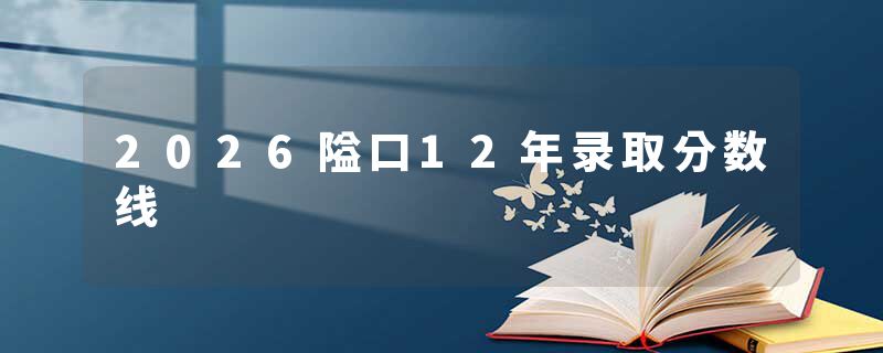 2026隘口12年录取分数线
