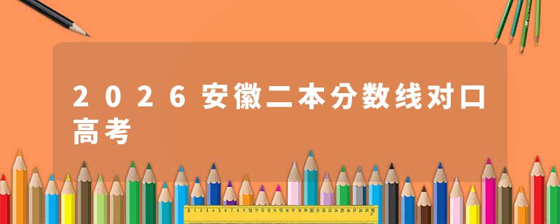 2026安徽二本分数线对口高考