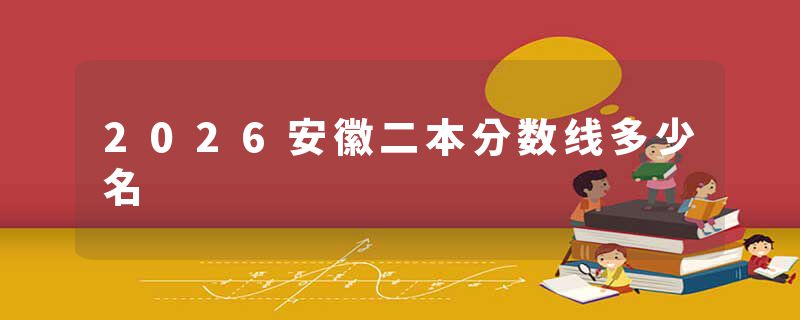 2026安徽二本分数线多少名