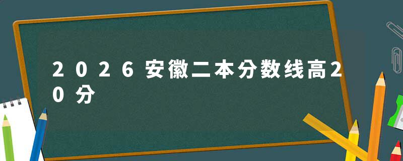 2026安徽二本分数线高20分