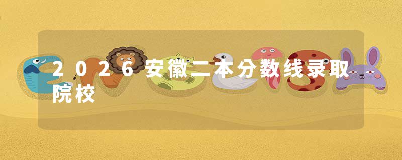 2026安徽二本分数线录取院校