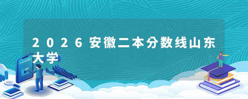2026安徽二本分数线山东大学