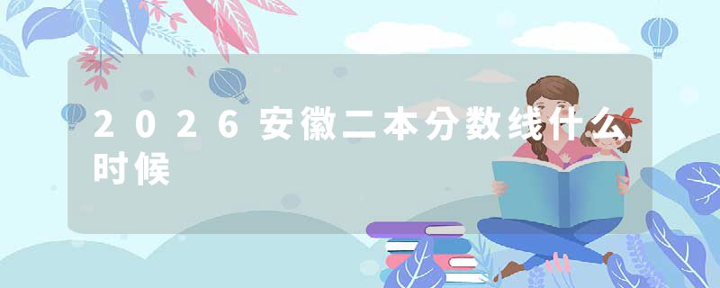 2026安徽二本分数线什么时候