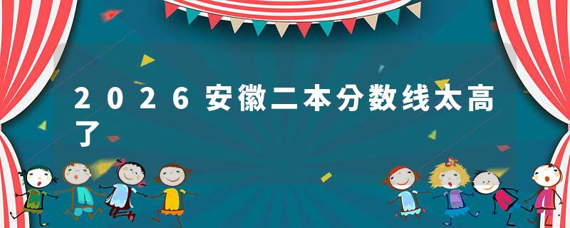 2026安徽二本分数线太高了