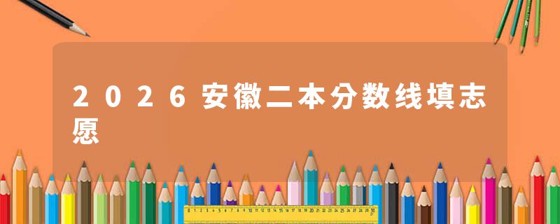 2026安徽二本分数线填志愿
