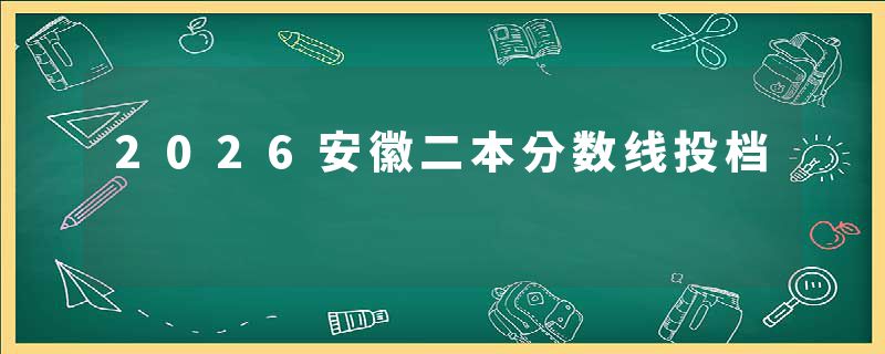 2026安徽二本分数线投档