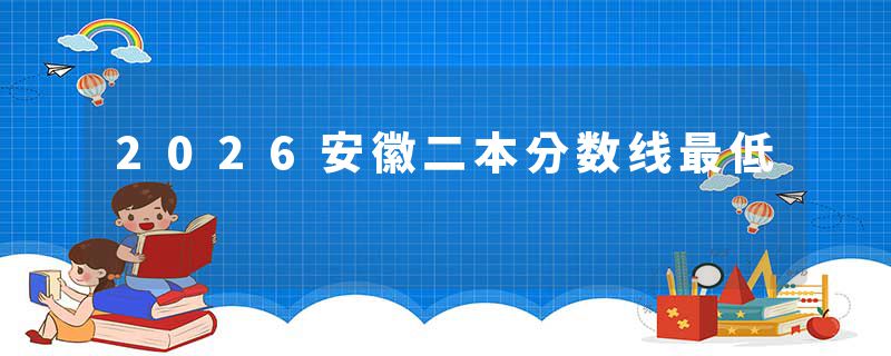 2026安徽二本分数线最低