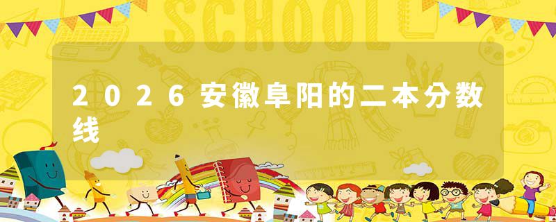 2026安徽阜阳的二本分数线