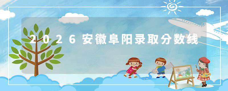 2026安徽阜阳录取分数线