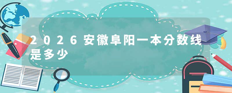2026安徽阜阳一本分数线是多少
