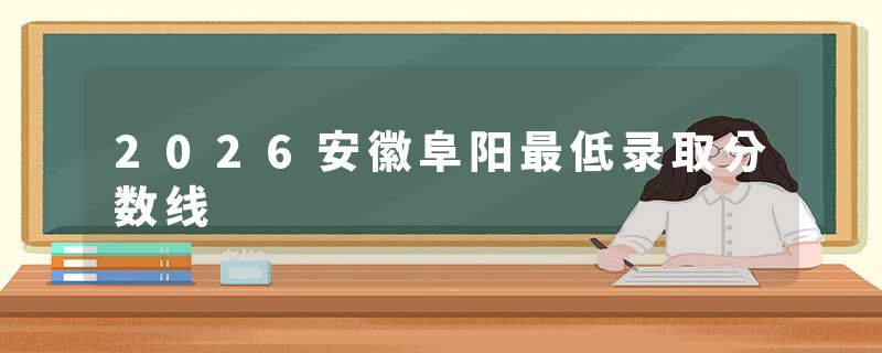 2026安徽阜阳最低录取分数线