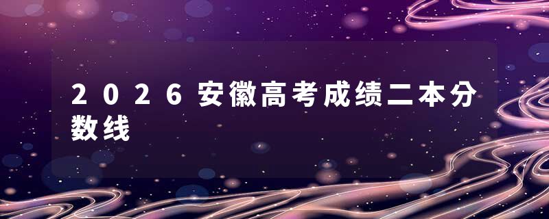 2026安徽高考成绩二本分数线