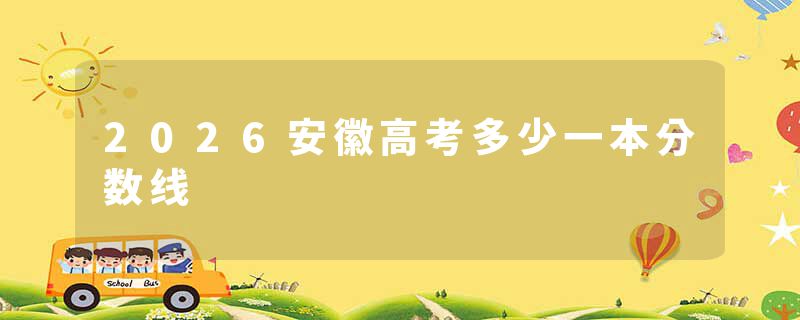 2026安徽高考多少一本分数线
