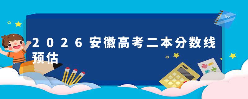 2026安徽高考二本分数线预估