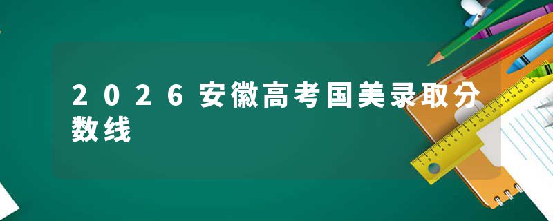 2026安徽高考国美录取分数线
