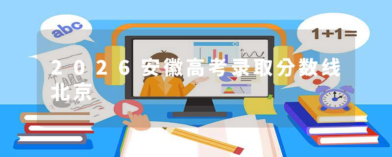 2026安徽高考录取分数线北京