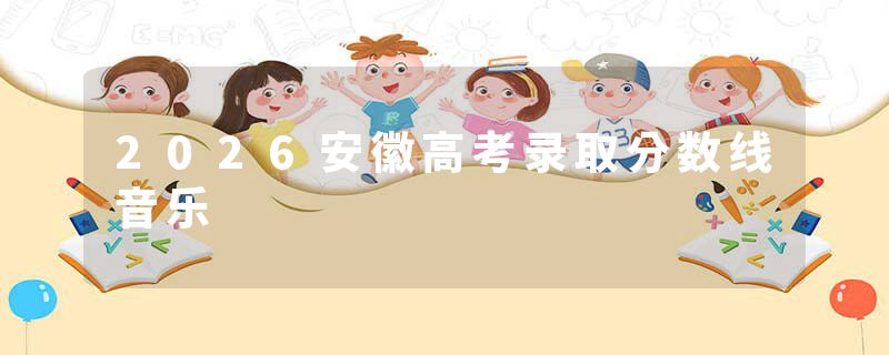 2026安徽高考录取分数线音乐