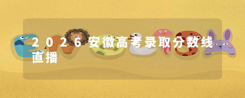 2026安徽高考录取分数线直播