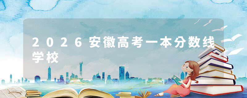 2026安徽高考一本分数线学校