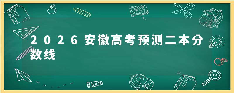 2026安徽高考预测二本分数线