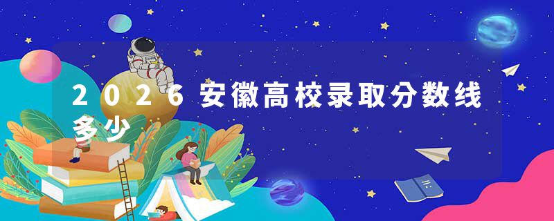 2026安徽高校录取分数线多少