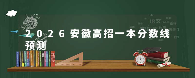 2026安徽高招一本分数线预测
