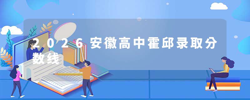 2026安徽高中霍邱录取分数线