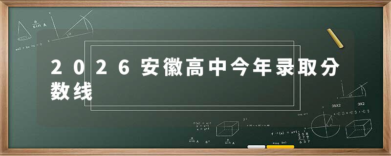 2026安徽高中今年录取分数线