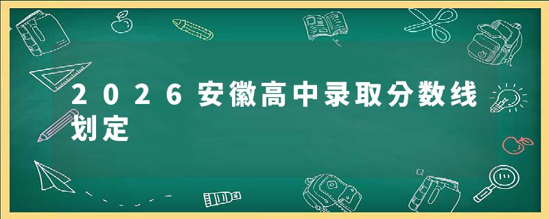 2026安徽高中录取分数线划定