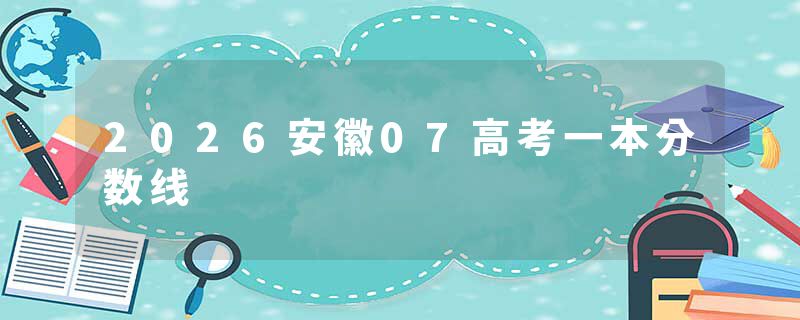 2026安徽07高考一本分数线