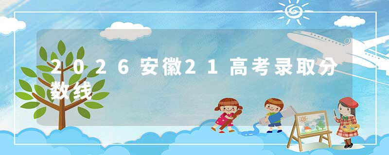 2026安徽21高考录取分数线