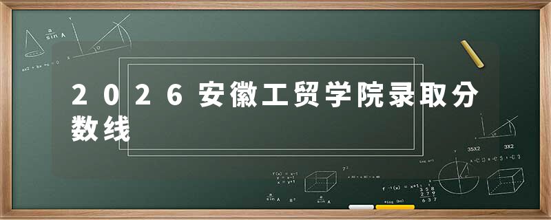 2026安徽工贸学院录取分数线