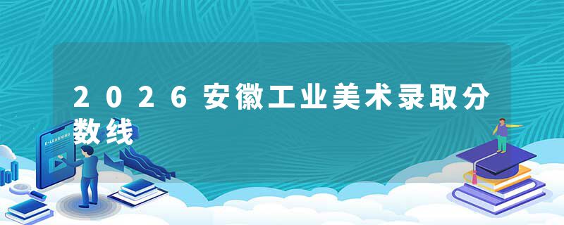 2026安徽工业美术录取分数线
