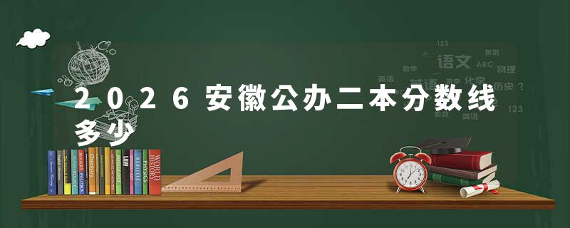 2026安徽公办二本分数线多少
