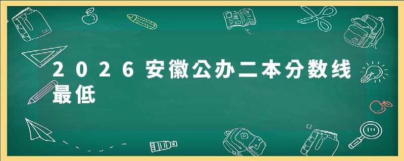 2026安徽公办二本分数线最低