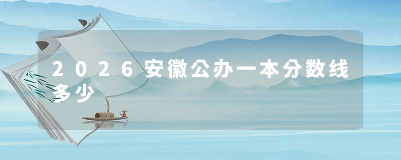 2026安徽公办一本分数线多少