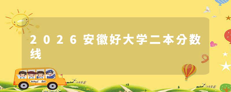 2026安徽好大学二本分数线