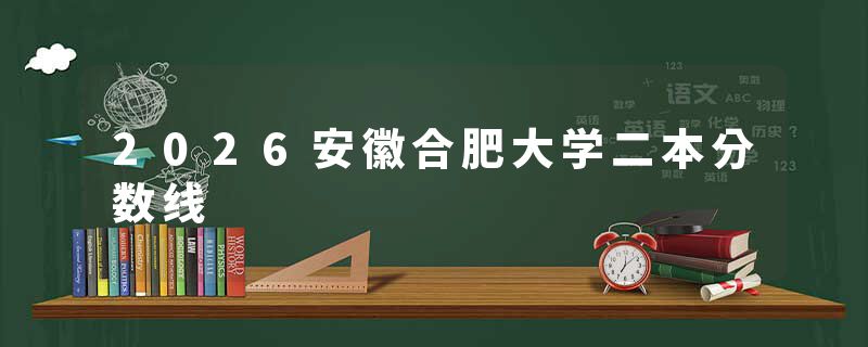 2026安徽合肥大学二本分数线