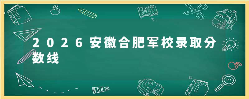 2026安徽合肥军校录取分数线