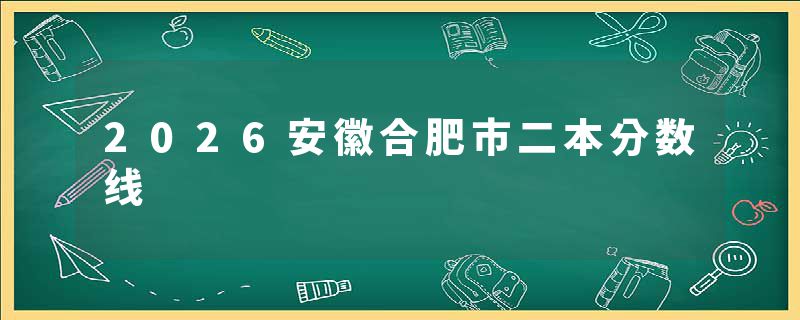 2026安徽合肥市二本分数线