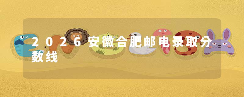 2026安徽合肥邮电录取分数线
