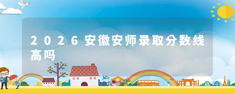 2026安徽安师录取分数线高吗