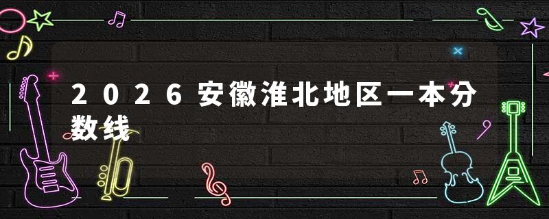 2026安徽淮北地区一本分数线