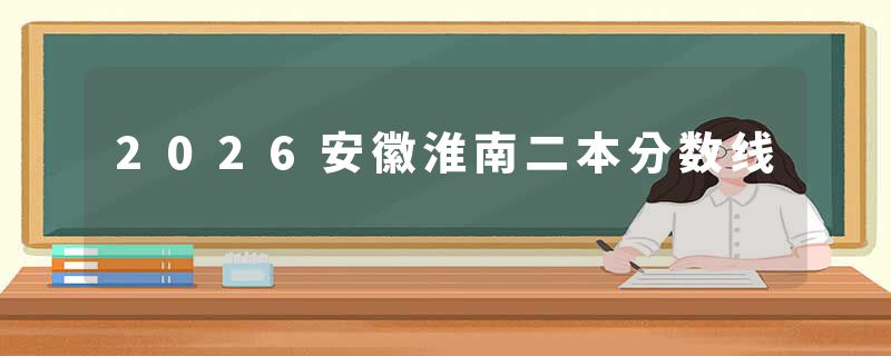 2026安徽淮南二本分数线