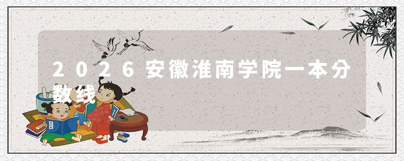 2026安徽淮南学院一本分数线