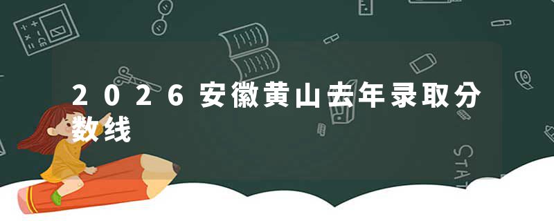 2026安徽黄山去年录取分数线